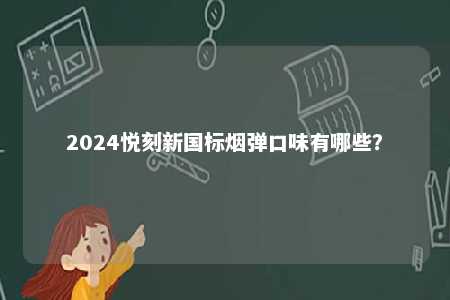 2024悦刻新国标烟弹口味有哪些	？ 